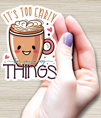 Coffee Sticker -  Its Too Early For You TO Say  Things - Funny Sticker - 