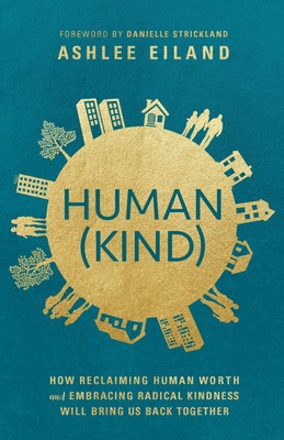 Human(Kind): How Reclaiming Human Worth and Embracing Radical Kindness Will ...