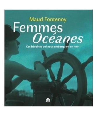 Femmes Océanes - Ces héroïnes qui nous embarquent en mer, Fontenoy, Maud