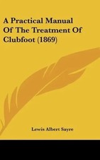Lewis Albert Sayre | A Practical Manual Of The Treatment Of Clubfoot (1869)