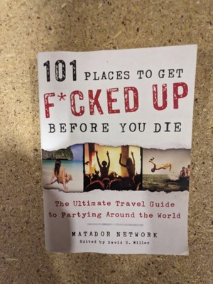 101 Places to Get F*cked Up Before You Die: The Ultimate Travel Guide to ...