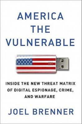America the Vulnerable: Inside the New Threat Matrix of Digital Espionage, Crime