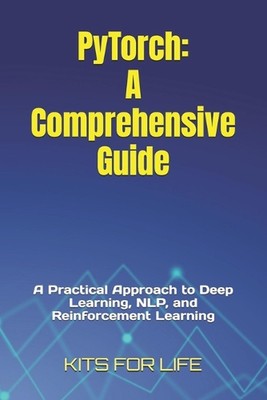 PyTorch: Ein umfassender Leitfaden: Ein praktischer Ansatz für Deep Learning, NLP und 