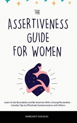 Assertiveness Guide for Women: Learn to Set Boundaries and Be Assertive With a S