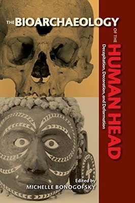THE BIOARCHAEOLOGY OF THE HUMAN HEAD: DECAPITATION, By Michelle Bonogofsky NEW