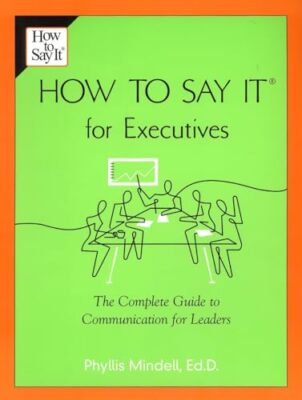 How to Say it for Executives: The Complete Guide to Communication for Leaders...