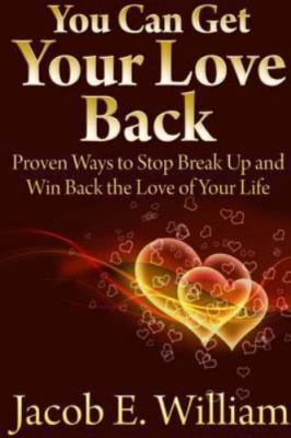 You Can Get Your Love Back: Proven Ways to Stop Break Up and Win Back the Lov...