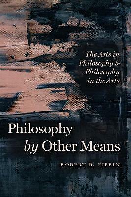 Philosophy by Other Means: The Arts in Philosophy and Philosophy in the Arts...