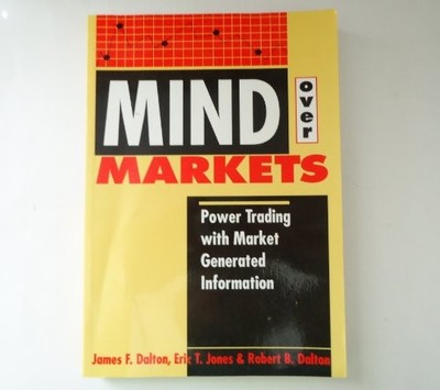 MIND OVER MARKETS: POWER TRADING WITH MARKET GENERATED By James F. Dalton & Eric