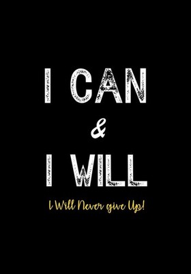 I Can & I Will - I Will Never Give Up!: Inspirational Journal - Notebook to Writ