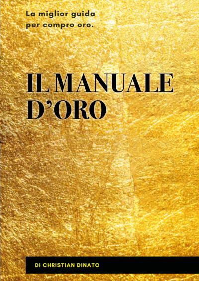 Il manuale d’oro. La miglior guida per compro oro di Christian Dinato,  2022,  Y