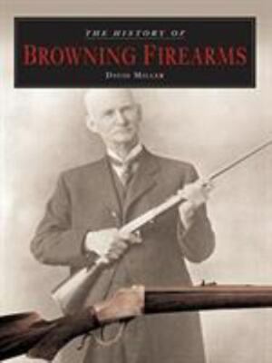 The History of Browning Firearms by David Miller