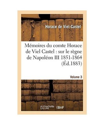 Mémoires Du Comte Horace de Viel Castel Volume 3: Sur Le Règne de Napoléon II