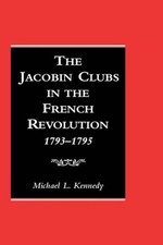 The Jacobin Clubs in the French Revolution, 1793-1795 by Michael Kennedy (Englis