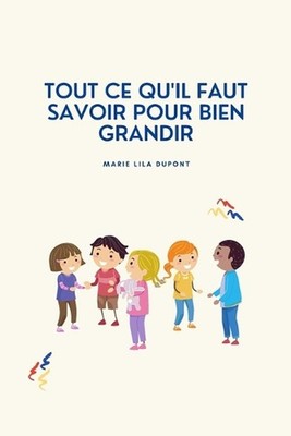 Tout ce qu'il faut savoir pour bien grandir: Guide pour les enfants qui veulent