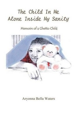 The Child in Me Alone Inside My Sanity: Memoirs of a Ghetto Child by Aryonna Bel