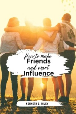 How to Make Friends and Exert Influence Actionable Advi -  NEW KENNETH C. RILE 2