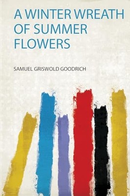 Winter Wreath of Summer Flowers by Samuel Griswold Goodrich (2020, Trade ...