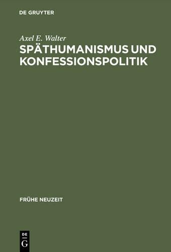 Axel E. Walter Späthumanismus und Konfessionspolitik (Hardback) Fruhe Neuzeit