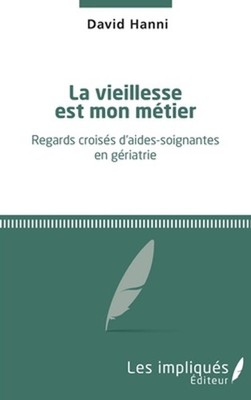 La vieillesse est mon mtier: Regards crois?s d'aides-soignantes en g?riatrie by 