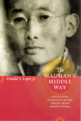 The Madman's Middle Way: Reflections On Reality Of The Tibetan Monk Gendun ...