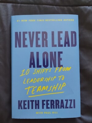 Never Lead Alone: 10 Shifts from Leadership to Teamship Keith Ferrazzi Paul Hill