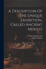 Description of the Unique Exhibition, Called Ancient Me -  NEW William Bullock 2