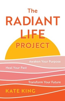 The Radiant Life Project: Awaken Your Purpose, Heal Your Past, and Transform You