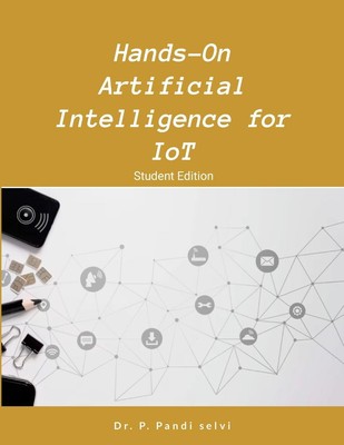 Hands-On Artificial Intelligence for IoT Step by Step Hands-On Pandi Selvi P