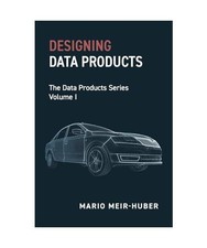 Designing Data Products: The Data Products Series Volume I, Meir-Huber, Mario