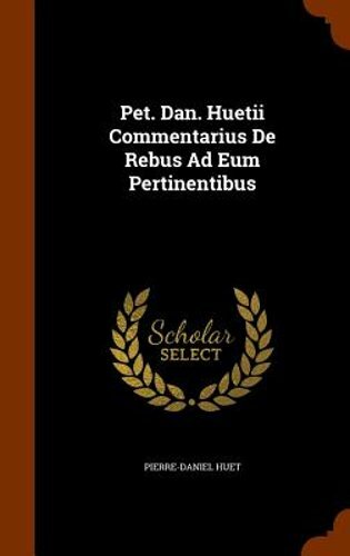 Pet. Dan. Huetii Commentarius de Rebus Ad Eum ...