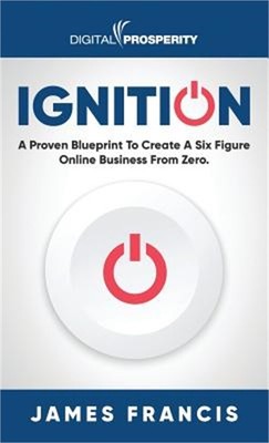 Ignition: A Proven Blueprint To Create A Six Figure Online Business From Zero (H