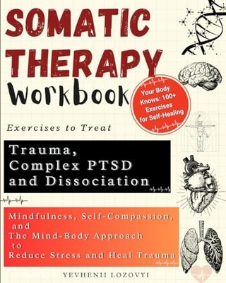 Somatic Therapy Workbook Exercises to Treat Trauma, Complex PTSD and Dissoci...
