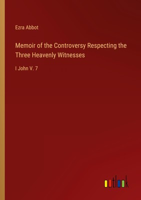 Memoir of the Controversy Respecting the Three Heavenly Witnesses Ezra Abbot
