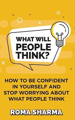 What Will People Think?: How to be Confident in Yourself and Stop Worrying...