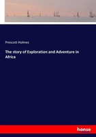 The Story Of Exploration And Adventure In Africa Prescott Holmes