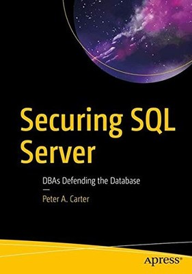 SECURING SQL SERVER: DBAS DEFENDING THE DATABASE By Peter A. Carter *BRAND NEW*
