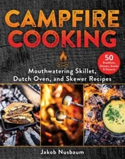 Campfire Cooking Mouthwatering Skillet, Dutch Oven, and Skewer Recipes Book