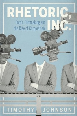 Rhetoric Inc. Fords Filmmaking and the Rise of by Timothy Johnson PAPERBACK