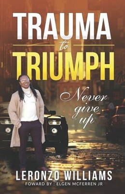 Trauma to Triumph : Never Give Up, Paperback by Williams, Leronzo, Brand New,...