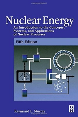 Nuclear Energy: An Introduction to the Concepts, Systems, and Applications o...
