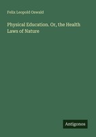 Physical Education. Or, The Health Laws Of Nature Felix Leopold Oswald