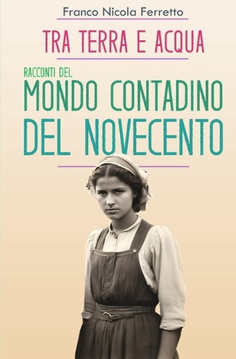 Tra Terra E Acqua: Racconti del Mondo Contadino del Novecento by Franco Nicola F