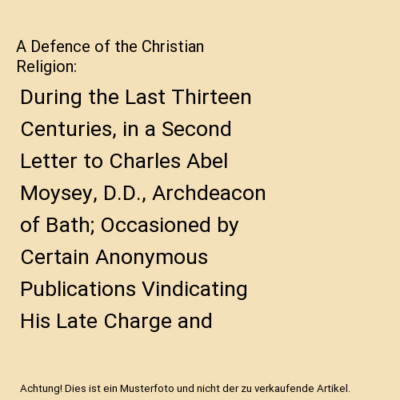 A Defence of the Christian Religion: During the Last Thirteen Centuries, in a Se
