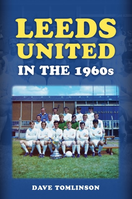 Leeds United in the 1960s by Dave Tomlinson 9781398125858 NEW Free UK Delivery - Image 2