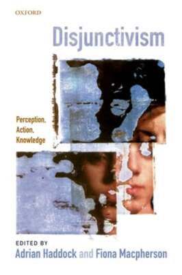 Disjunctivism: Perception, Action, Knowledge by Adrian Haddock: New