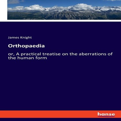 Orthopaediaor A practical treatise on the aberrations of the huma