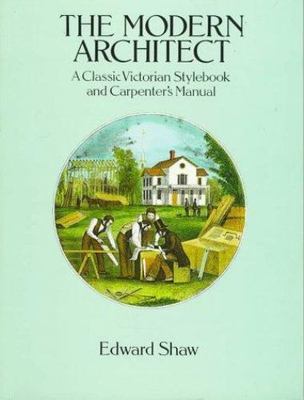 The Modern Architect: A Classic Victorian Stylebook and Carpenter's Manual...