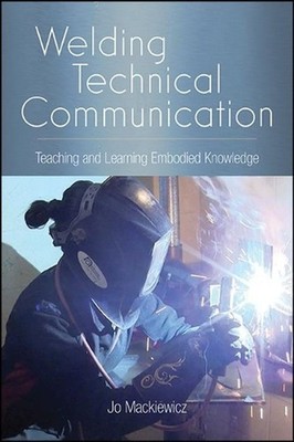 Welding Technical Communication: Teaching and Learning Embodied Knowledge by Jo