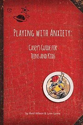 Playing with Anxiety: Casey's Guide for Teens and Kids Wils